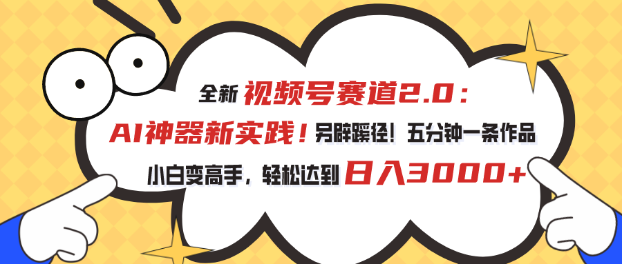 （10866期）视频号赛道2.0：AI神器新实践！另辟蹊径！五分钟一条作品，小白变高手…-云库资源