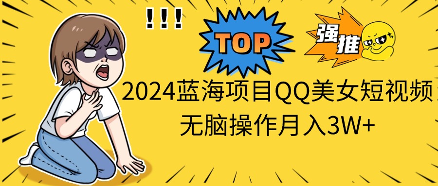 （10862期）2024蓝海项目QQ美女短视频无脑操作月入3W+-云库资源