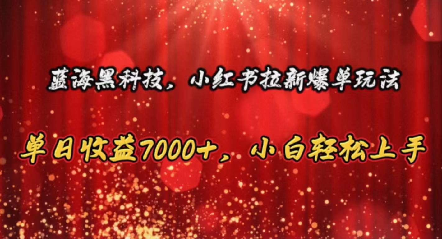 （10860期）蓝海黑科技，小红书拉新爆单玩法，单日收益7000+，小白轻松上手-云库资源