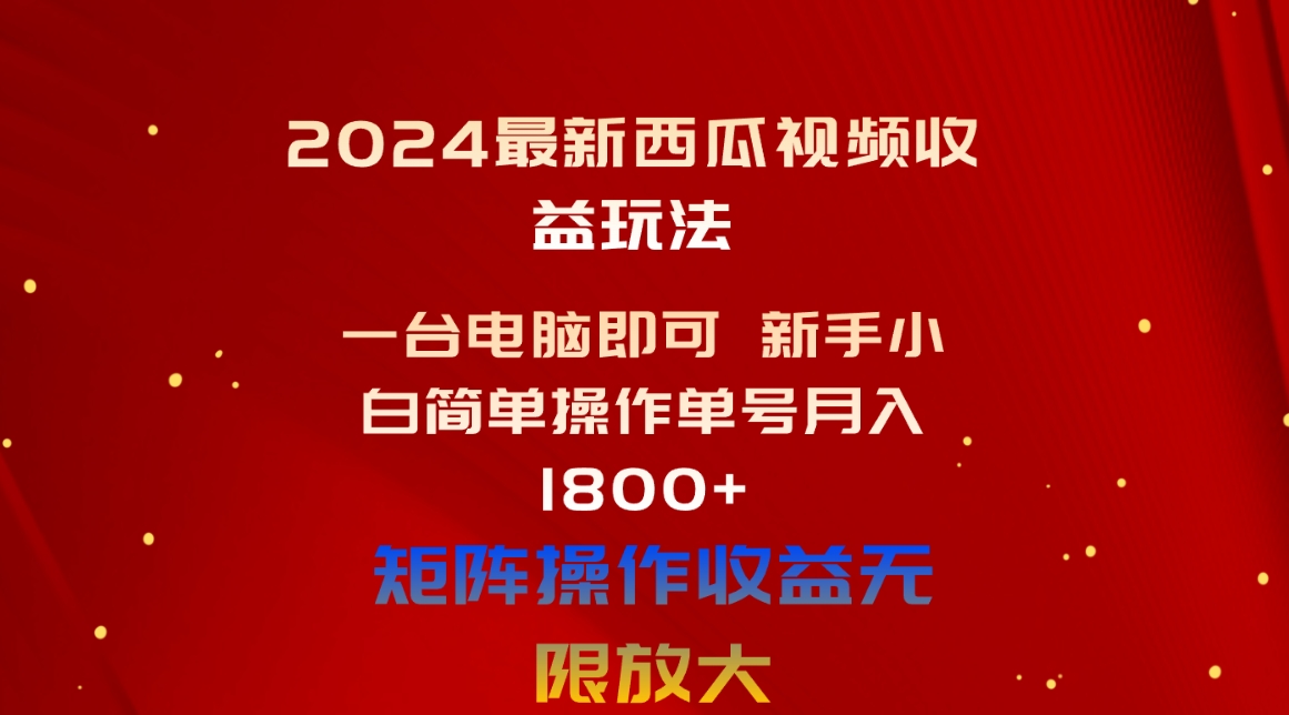 （10829期）2024最新西瓜视频收益玩法，一台电脑即可 新手小白简单操作单号月入1800+-云库资源