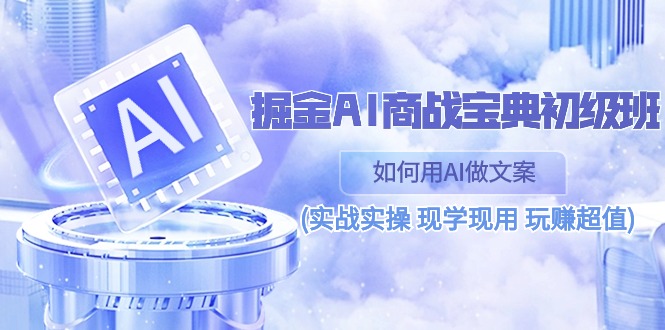 （10813期）掘金AI 商战 宝典 初级班：如何用AI做文案(实战实操 现学现用 玩赚超值)-云库资源
