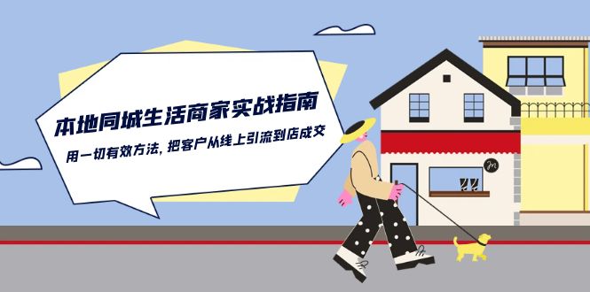 （10810期）本地同城生活·商家实战指南：用一切有效方法，把客户从线上引流到店成交-云库资源