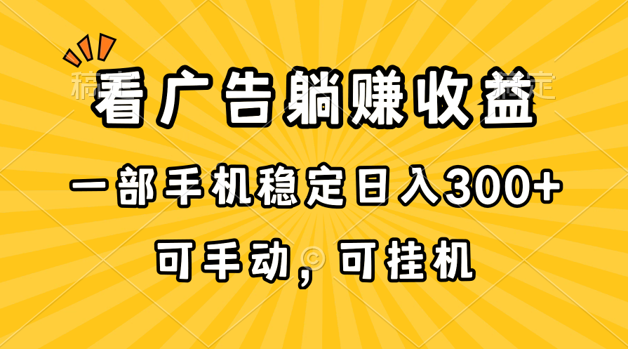 （10806期）在家看广告躺赚收益，一部手机稳定日入300+，可手动，可挂机！-云库资源