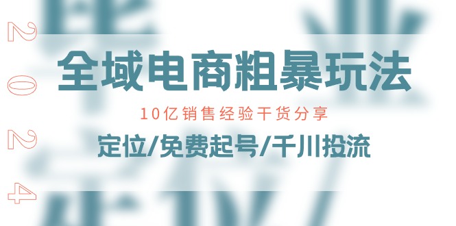 （11057期）全域电商-粗暴玩法课：10亿销售经验干货分享！定位/免费起号/千川投流-云库资源