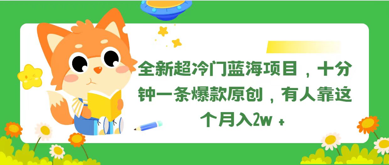 （11271期）全新超冷门蓝海项目，十分钟一条爆款原创，有人靠这个月入2w＋-云库资源
