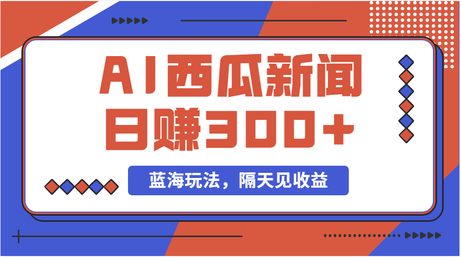 （11251期）蓝海最新玩法西瓜视频原创搞笑新闻当天有收益单号日赚300+项目-云库资源