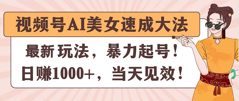 （11330期）视频号AI美女速成大法，暴力起号，日赚1000+，当天见效-云库资源