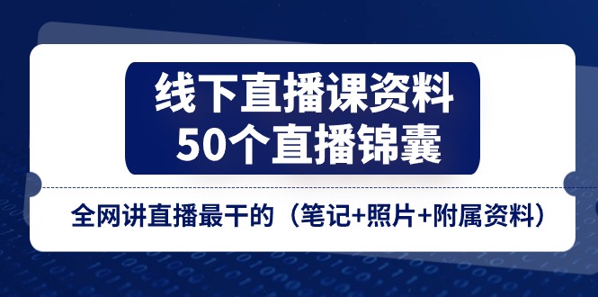 （11319期）线下直播课资料、50个-直播锦囊，全网讲直播最干的（笔记+照片+附属资料）-云库资源