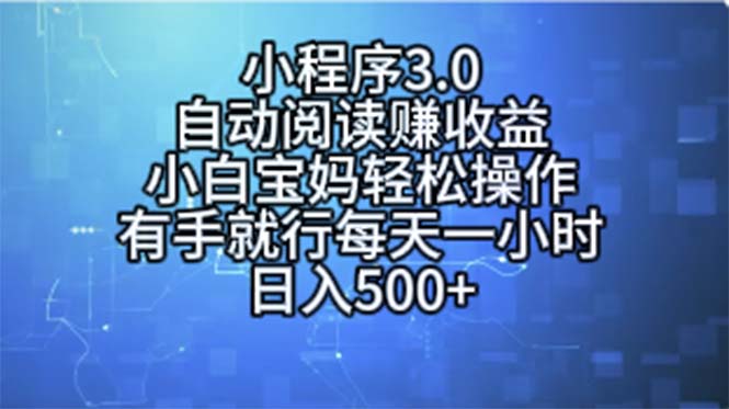 （11316期）小程序3.0，自动阅读赚收益，小白宝妈轻松操作，有手就行，每天一小时…-云库资源