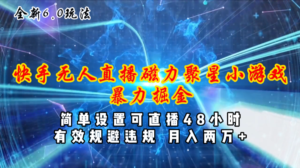 （11225期）全新6.0快手无人直播，磁力聚星小游戏暴力项目，简单设置，直播48小时…-云库资源
