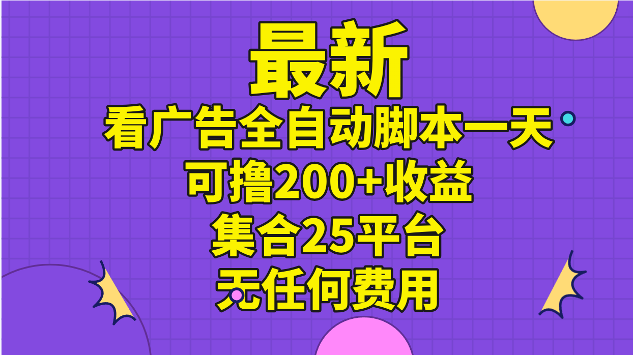 （11301期）最新看广告全自动脚本一天可撸200+收益 。集合25平台 ，无任何费用-云库资源