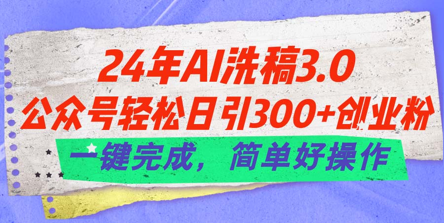 （11292期）24年Ai洗稿3.0，公众号轻松日引300+创业粉，一键完成，简单好操作-云库资源