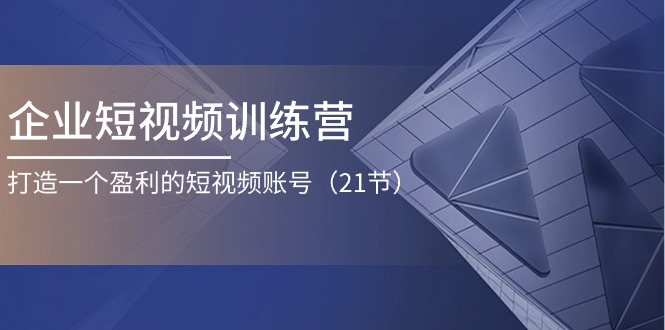 （11278期）企业短视频训练营：打造一个盈利的短视频账号（21节）-云库资源