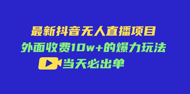 （11212期）最新抖音无人直播项目，外面收费10w+的爆力玩法，当天必出单-云库资源