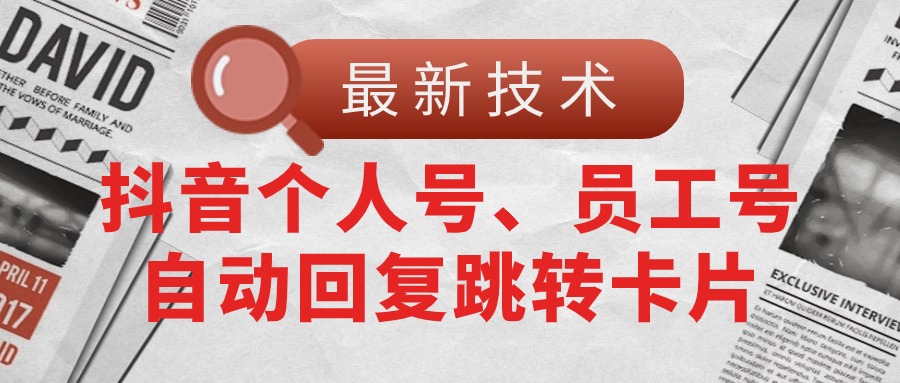 （11202期）【最新技术】抖音个人号、员工号自动回复跳转卡片-云库资源