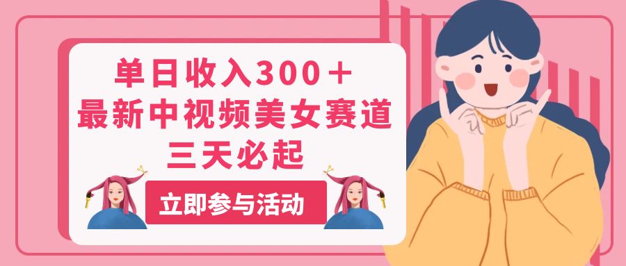 （11156期）单日收入300＋！最新中视频美女赛道，三天必起-云库资源