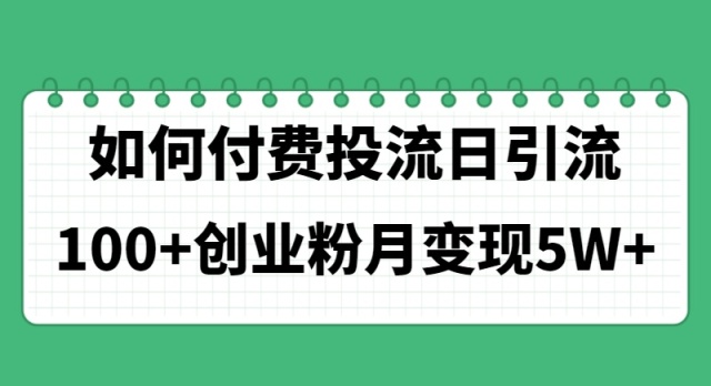 （11155期）如何通过付费投流日引流100+创业粉月变现5W+-云库资源