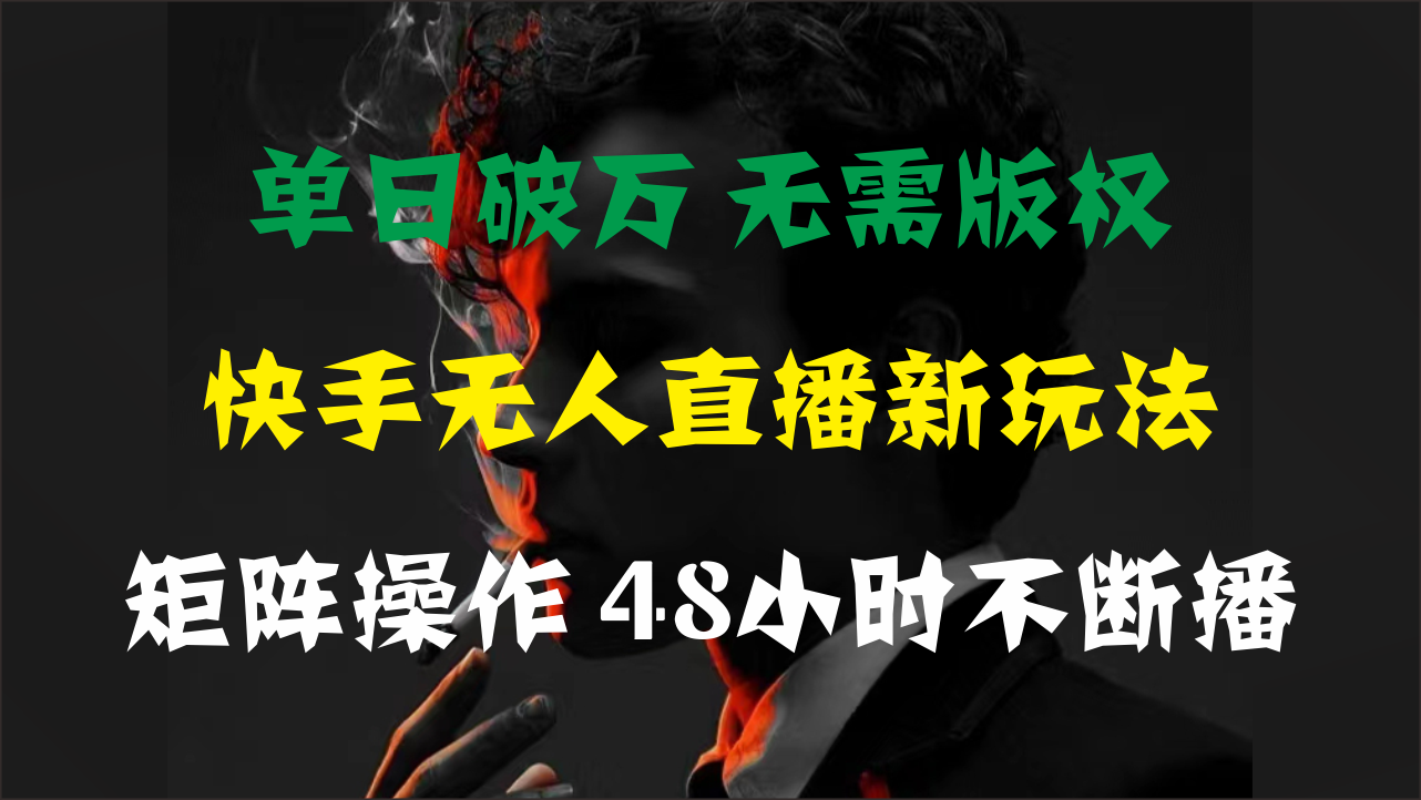 （11142期）单日破万，快手无人直播新玩法，无需版权，支持矩阵操作，48小时不断播-云库资源