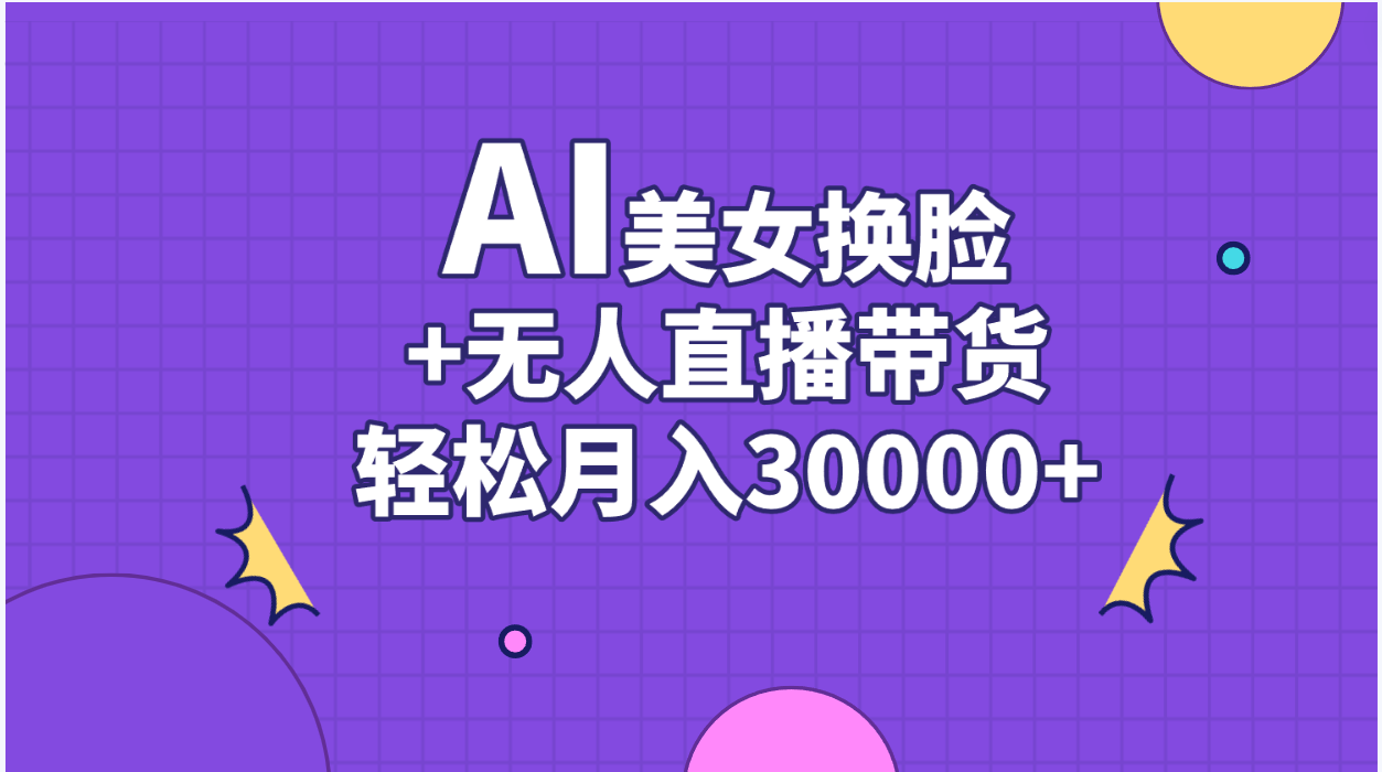 （11098期）AI美女换脸视频结合无人直播带货，随便月入30000+-云库资源
