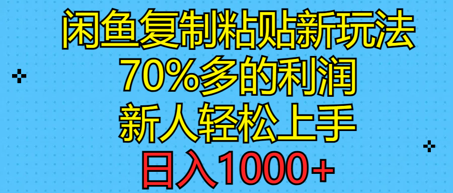 （11089期）闲鱼复制粘贴新玩法，70%利润，新人轻松上手，日入1000+-云库资源