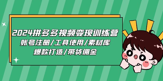 （11137期）2024拼多多视频变现训练营，账号注册/工具使用/素材库/爆款打造/带货佣金-云库资源