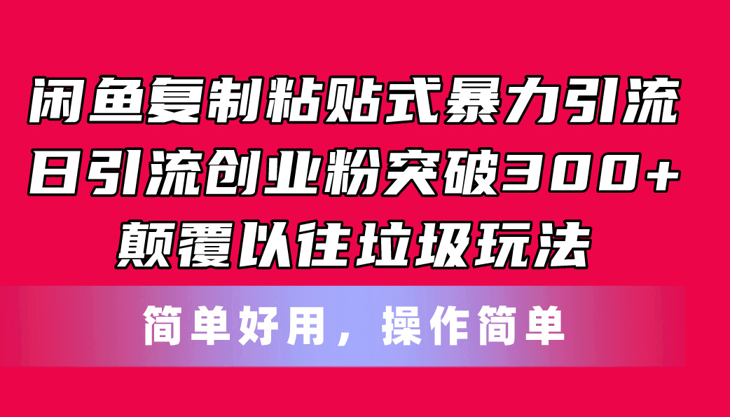 （11119期）闲鱼复制粘贴式暴力引流，日引流突破300+，颠覆以往垃圾玩法，简单好用-云库资源