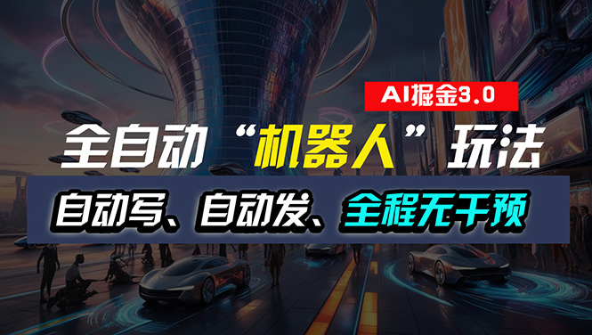 （11121期）全自动掘金“自动化机器人”玩法，自动写作自动发布，全程无干预，完全…-云库资源