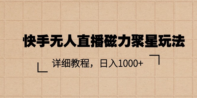 （11116期）快手无人直播磁力聚星玩法，详细教程，日入1000+-云库资源