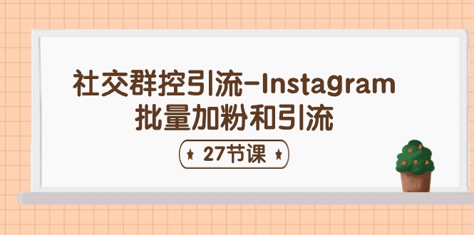 （11111期）社交群控引流-Instagram批量加粉和引流（27节课）-云库资源