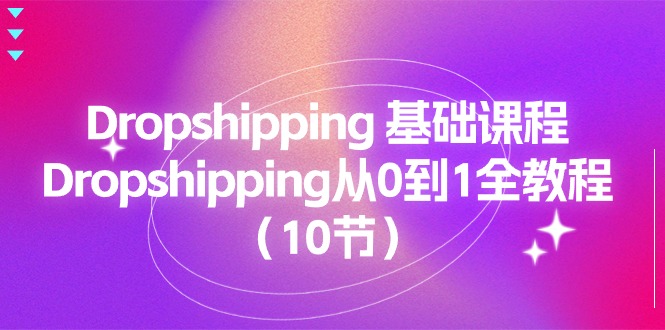 （11110期）Dropshipping 基础课程，Dropshipping从0到1全教程（10节）-云库资源