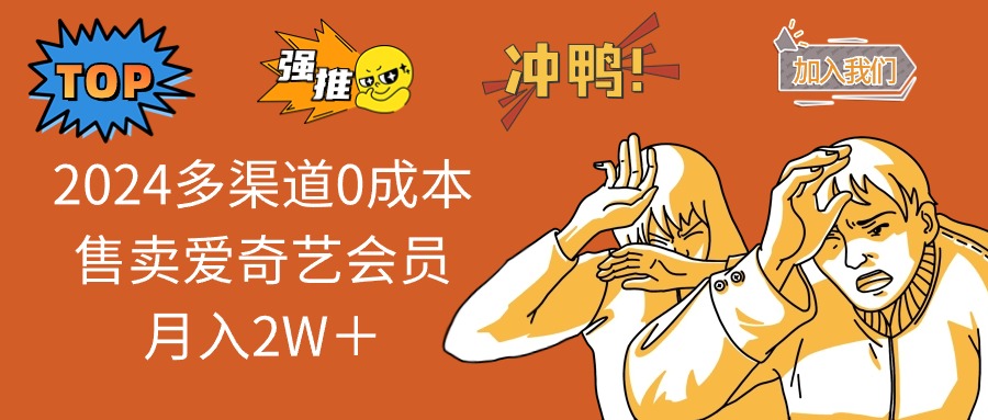 （11105期）2024多渠道0成本售卖爱奇艺会员月入2W＋-云库资源
