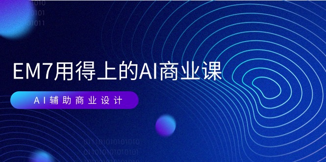 （11103期）EM7 用得上的 AI商业课网络课：AI辅助商业设计/0基础AI视频落地（37节）-云库资源