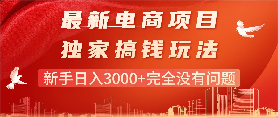 （11101期）最新电商项目-搞钱玩法，新手日入3000+完全没有问题-云库资源
