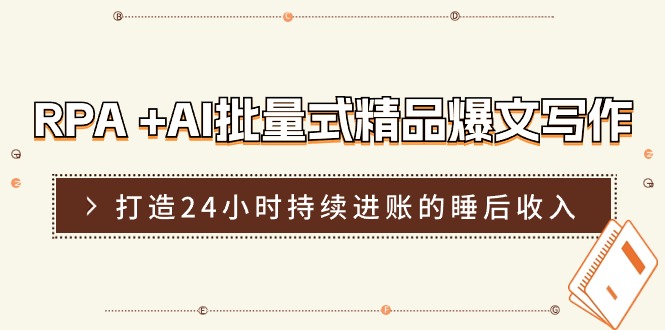 RPA+AI批量式精品爆文写作日更实操营，打造24小时持续进账的睡后收入-云库资源