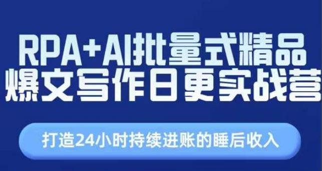 RPA+AI批量式精品爆文写作日更实战营，打造24小时持续进账的睡后收入-云库资源