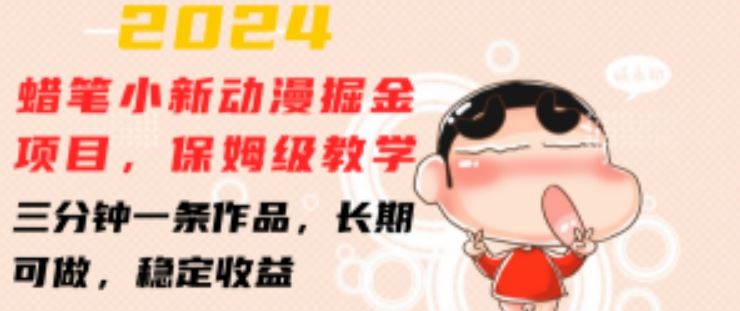 2024蜡笔小新动漫掘金项目，保姆级教学，三分钟一条作品，长期可做，稳定收益 【揭秘】-云库资源