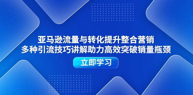 （11335期）亚马逊流量与转化提升整合营销，多种引流技巧讲解助力高效突破销量瓶颈-云库资源