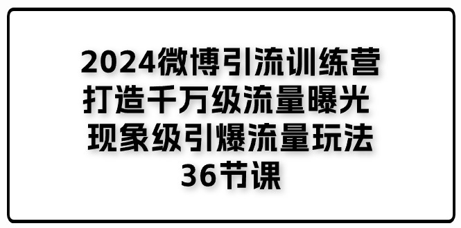 （11333期）2024微博引流训练营「打造千万级流量曝光 现象级引爆流量玩法」36节课-云库资源