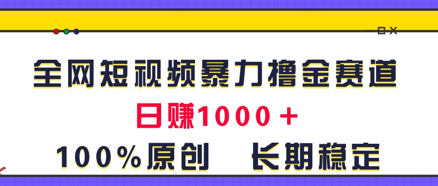（11341期）全网短视频暴力撸金赛道，日入1000＋！原创玩法，长期稳定-云库资源