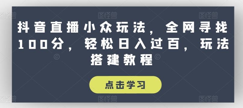 抖音直播小众玩法，全网寻找100分，轻松日入过百，玩法搭建教程【揭秘】-云库资源