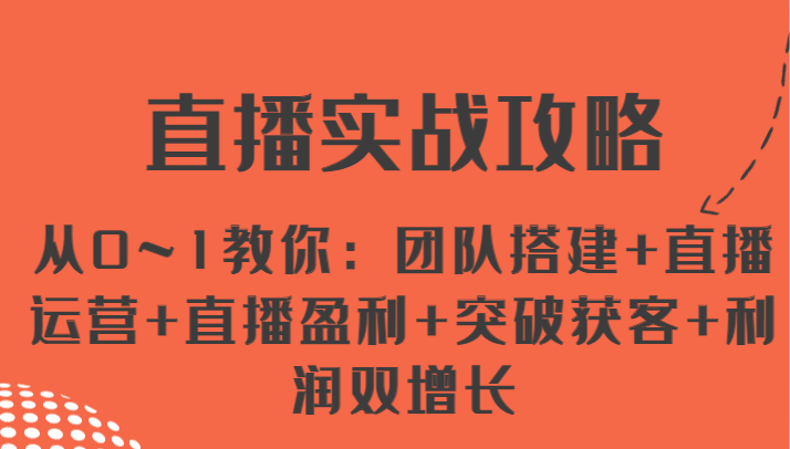 直播实战攻略 从0~1教你：团队搭建+直播运营+直播盈利+突破获客+利润双增长-云库资源