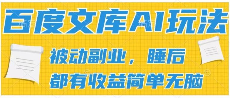 2024百度文库AI玩法，无脑操作可批量发大，实现被动副业收入，管道化收益【揭秘】-云库资源