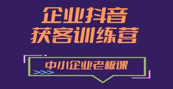 企业抖音营销获客增长训练营，中小企业老板必修课-云库资源