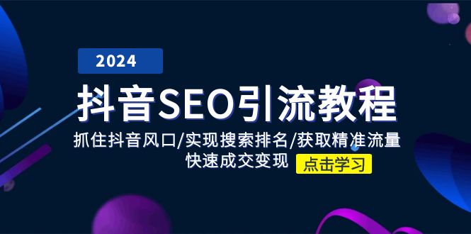 （11352期）抖音 SEO引流教程：抓住抖音风口/实现搜索排名/获取精准流量/快速成交变现-云库资源