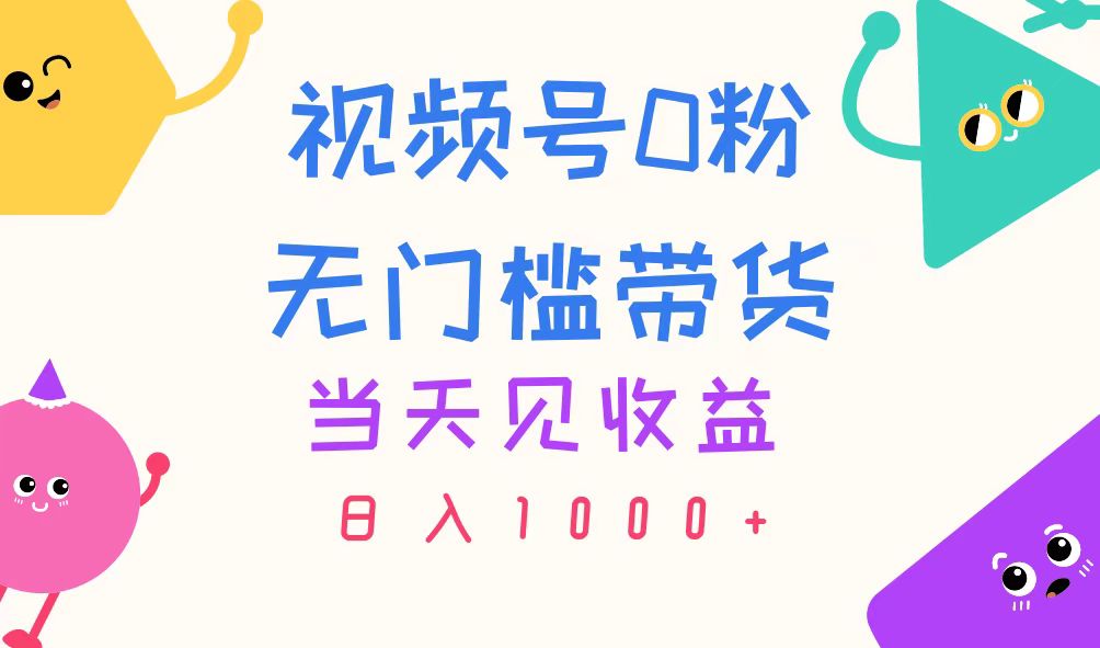（11348期）视频号0粉无门槛带货，当天见收益，日入1000+-云库资源
