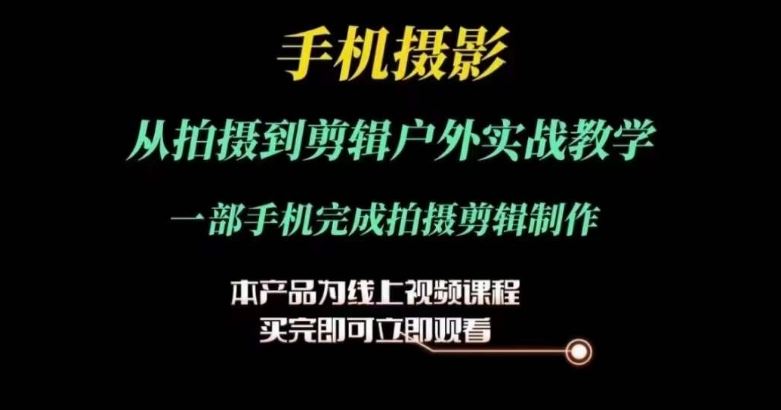 运镜剪辑实操课，手机摄影从拍摄到剪辑户外实战教学，一部手机完成拍摄剪辑制作-云库资源