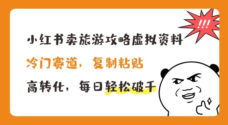 小红书卖旅游攻略虚拟资料，冷门赛道，复制粘贴，高转化，每日轻松破千【揭秘】-云库资源