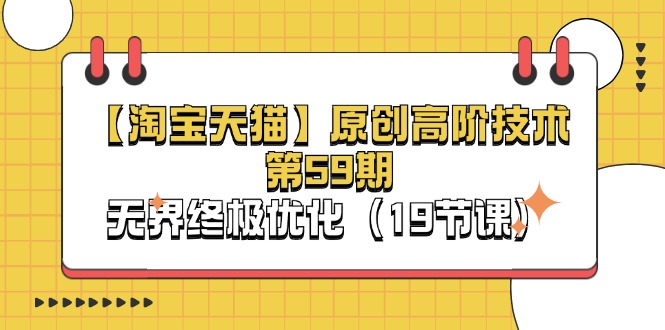 （11390期）【淘宝&天猫】原创高阶技术第59期，无界终极优化（19节课）-云库资源