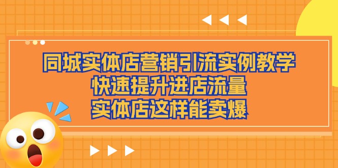（11392期）同城实体店营销引流实例教学，快速提升进店流量，实体店这样能卖爆-云库资源
