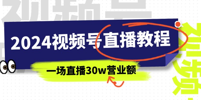 （11394期）2024视频号直播教程：视频号如何赚钱详细教学，一场直播30w营业额（37节）-云库资源